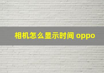 相机怎么显示时间 oppo